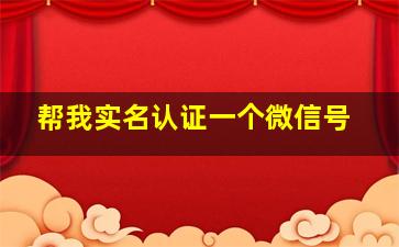 帮我实名认证一个微信号