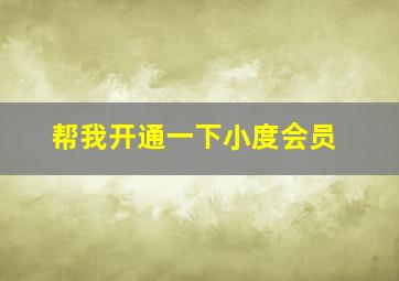 帮我开通一下小度会员