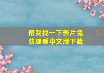 帮我找一下影片免费观看中文版下载