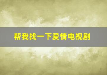 帮我找一下爱情电视剧