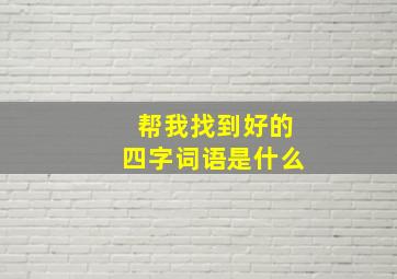 帮我找到好的四字词语是什么