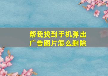 帮我找到手机弹出广告图片怎么删除