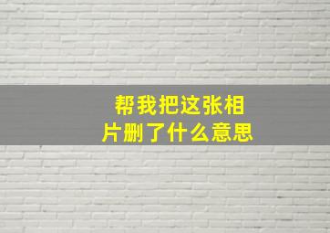 帮我把这张相片删了什么意思