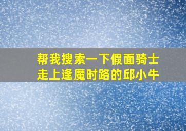 帮我搜索一下假面骑士走上逢魔时路的邱小牛