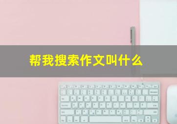 帮我搜索作文叫什么