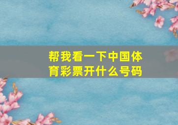 帮我看一下中国体育彩票开什么号码