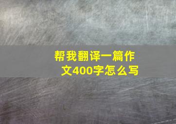 帮我翻译一篇作文400字怎么写