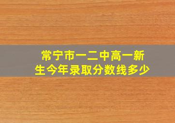 常宁市一二中高一新生今年录取分数线多少