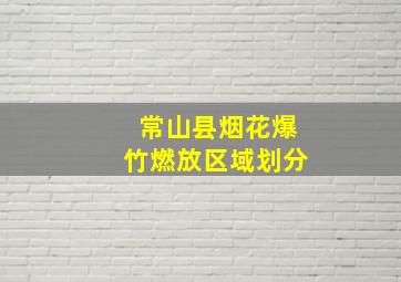 常山县烟花爆竹燃放区域划分