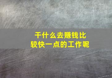 干什么去赚钱比较快一点的工作呢