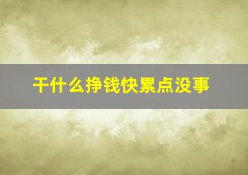 干什么挣钱快累点没事