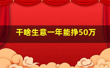 干啥生意一年能挣50万