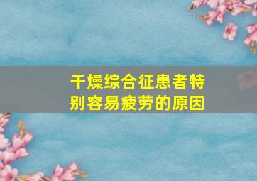 干燥综合征患者特别容易疲劳的原因