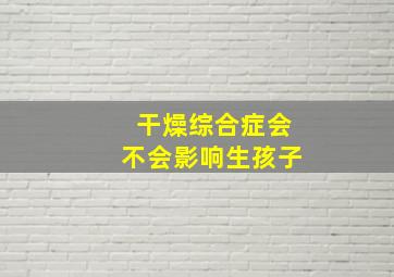 干燥综合症会不会影响生孩子