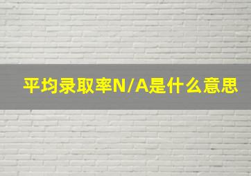 平均录取率N/A是什么意思