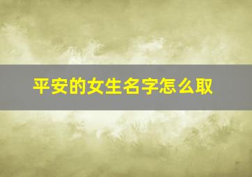 平安的女生名字怎么取