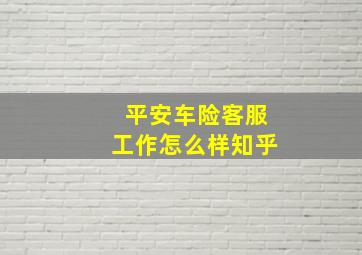 平安车险客服工作怎么样知乎