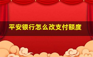 平安银行怎么改支付额度