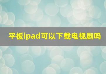 平板ipad可以下载电视剧吗