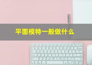 平面模特一般做什么