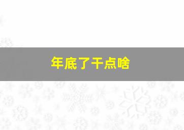 年底了干点啥