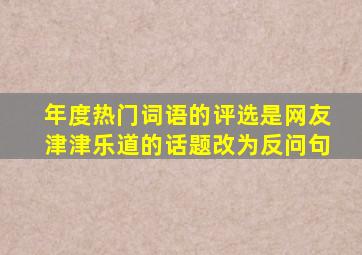 年度热门词语的评选是网友津津乐道的话题改为反问句