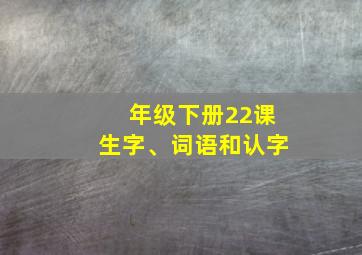 年级下册22课生字、词语和认字