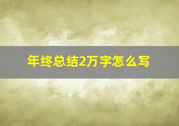 年终总结2万字怎么写