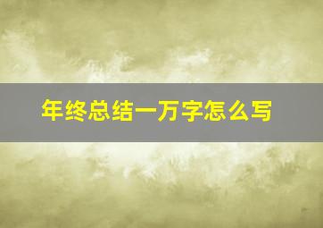 年终总结一万字怎么写