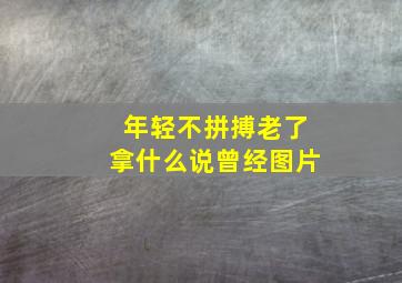 年轻不拼搏老了拿什么说曾经图片