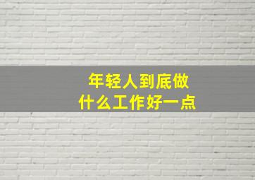 年轻人到底做什么工作好一点