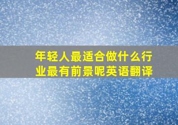 年轻人最适合做什么行业最有前景呢英语翻译