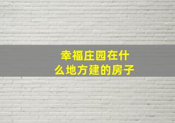 幸福庄园在什么地方建的房子