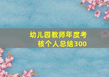 幼儿园教师年度考核个人总结300