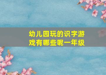 幼儿园玩的识字游戏有哪些呢一年级