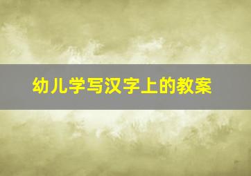 幼儿学写汉字上的教案