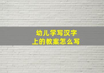 幼儿学写汉字上的教案怎么写