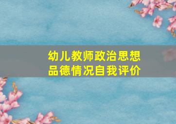 幼儿教师政治思想品德情况自我评价