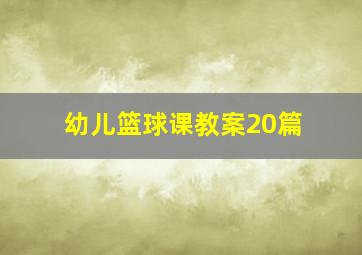 幼儿篮球课教案20篇