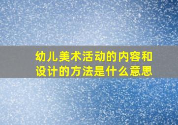 幼儿美术活动的内容和设计的方法是什么意思