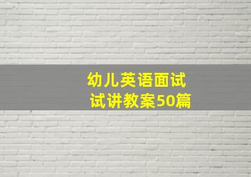 幼儿英语面试试讲教案50篇