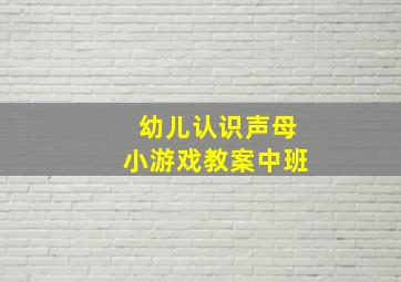 幼儿认识声母小游戏教案中班