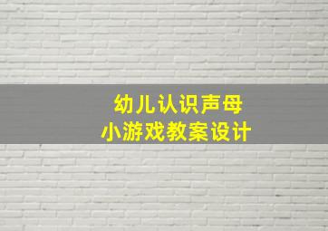 幼儿认识声母小游戏教案设计