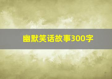 幽默笑话故事300字