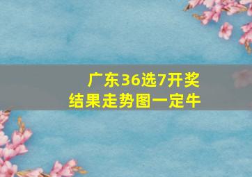 广东36选7开奖结果走势图一定牛