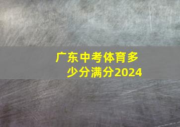 广东中考体育多少分满分2024