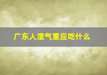 广东人湿气重应吃什么