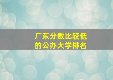 广东分数比较低的公办大学排名