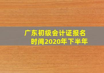 广东初级会计证报名时间2020年下半年