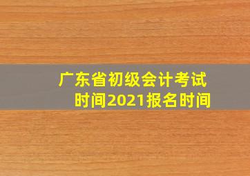 广东省初级会计考试时间2021报名时间